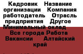 Кадровик › Название организации ­ Компания-работодатель › Отрасль предприятия ­ Другое › Минимальный оклад ­ 1 - Все города Работа » Вакансии   . Алтайский край